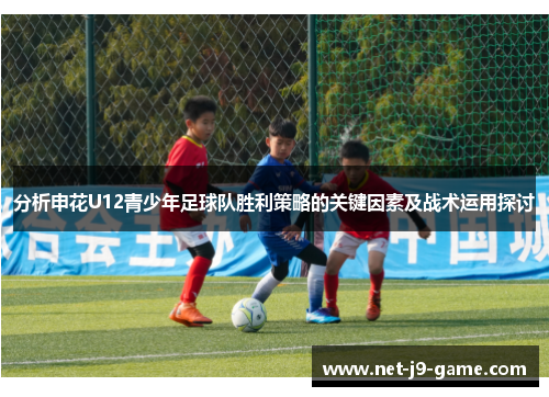 分析申花U12青少年足球队胜利策略的关键因素及战术运用探讨