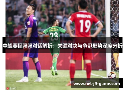 中超赛程强强对话解析:关键对决与争冠形势深度分析 中超赛程强强对话解析:关键对决与争冠形势深度分析