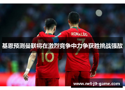 基恩预测曼联将在激烈竞争中力争获胜挑战强敌 基恩预测曼联将在激烈竞争中力争获胜挑战强敌