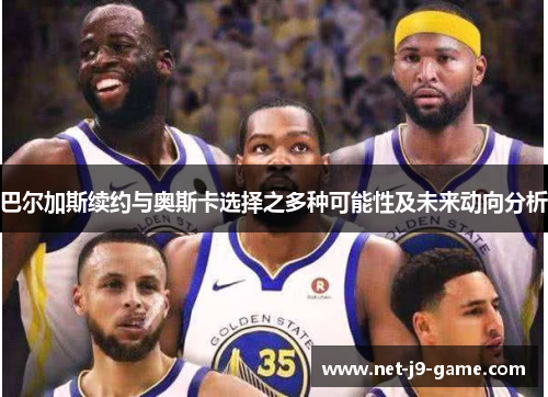 巴尔加斯续约与奥斯卡选择之多种可能性及未来动向分析 巴尔加斯续约与奥斯卡选择之多种可能性及未来动向分析