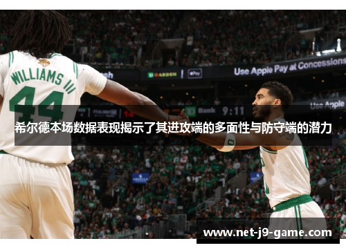希尔德本场数据表现揭示了其进攻端的多面性与防守端的潜力