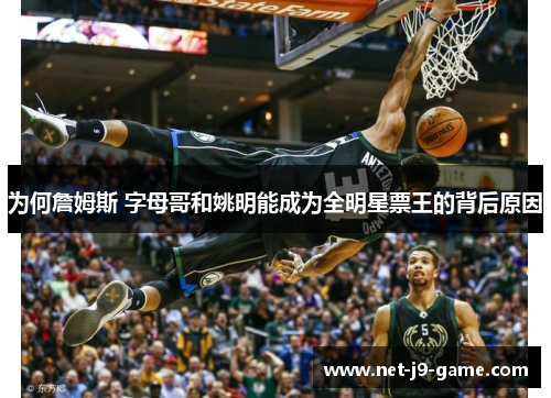 为何詹姆斯 字母哥和姚明能成为全明星票王的背后原因 为何詹姆斯 字母哥和姚明能成为全明星票王的背后原因