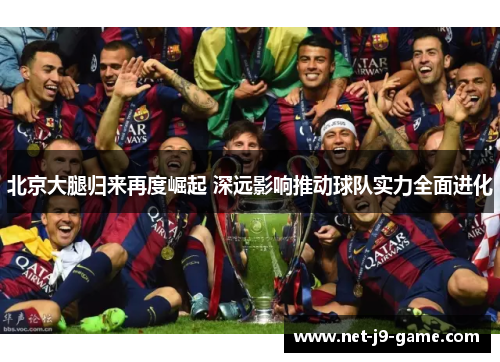 北京大腿归来再度崛起 深远影响推动球队实力全面进化 北京大腿归来再度崛起 深远影响推动球队实力全面进化