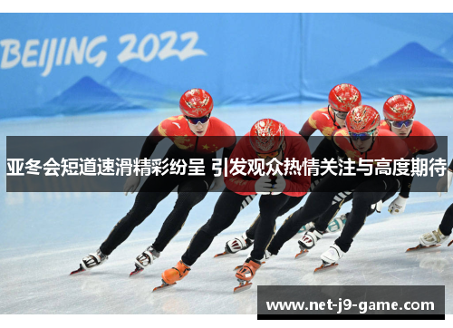 亚冬会短道速滑精彩纷呈 引发观众热情关注与高度期待 亚冬会短道速滑精彩纷呈 引发观众热情关注与高度期待