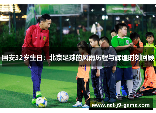 国安32岁生日：北京足球的风雨历程与辉煌时刻回顾