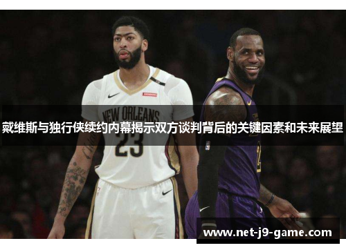 戴维斯与独行侠续约内幕揭示双方谈判背后的关键因素和未来展望 戴维斯与独行侠续约内幕揭示双方谈判背后的关键因素和未来展望