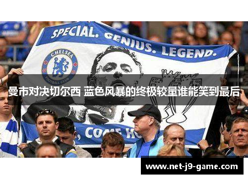 曼市对决切尔西 蓝色风暴的终极较量谁能笑到最后