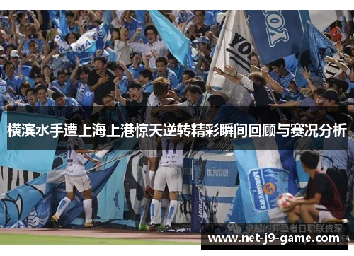 横滨水手遭上海上港惊天逆转精彩瞬间回顾与赛况分析 横滨水手遭上海上港惊天逆转精彩瞬间回顾与赛况分析
