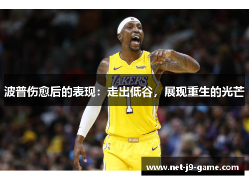 波普伤愈后的表现:走出低谷,展现重生的光芒 波普伤愈后的表现:走出低谷,展现重生的光芒