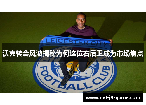 沃克转会风波揭秘为何这位右后卫成为市场焦点 沃克转会风波揭秘为何这位右后卫成为市场焦点