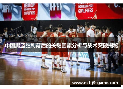 中国男篮胜利背后的关键因素分析与战术突破揭秘 中国男篮胜利背后的关键因素分析与战术突破揭秘