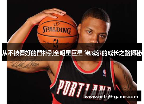 从不被看好的替补到全明星巨星 鲍威尔的成长之路揭秘
