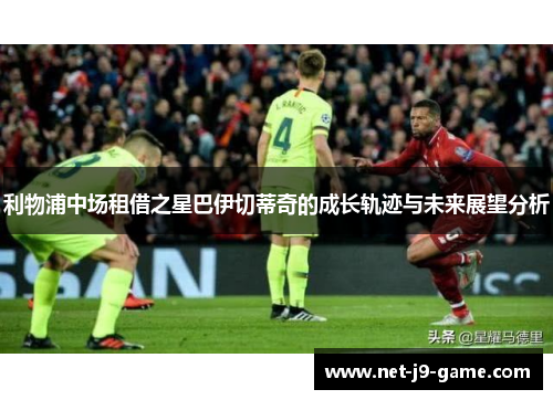 利物浦中场租借之星巴伊切蒂奇的成长轨迹与未来展望分析 利物浦中场租借之星巴伊切蒂奇的成长轨迹与未来展望分析