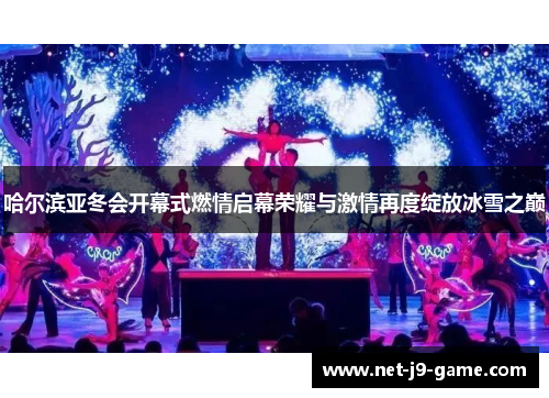 哈尔滨亚冬会开幕式燃情启幕荣耀与激情再度绽放冰雪之巅