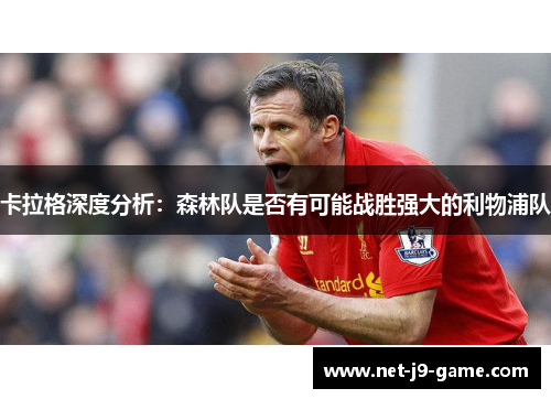卡拉格深度分析:森林队是否有可能战胜强大的利物浦队 卡拉格深度分析:森林队是否有可能战胜强大的利物浦队