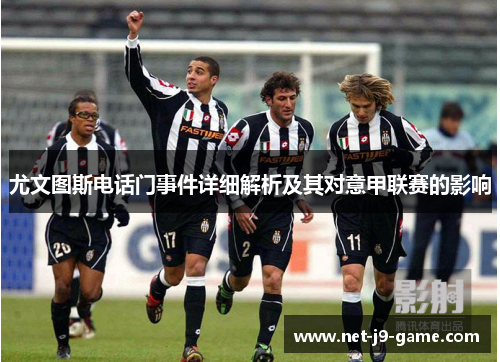 尤文图斯电话门事件详细解析及其对意甲联赛的影响 尤文图斯电话门事件详细解析及其对意甲联赛的影响