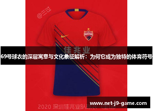 69号球衣的深层寓意与文化象征解析:为何它成为独特的体育符号 69号球衣的深层寓意与文化象征解析:为何它成为独特的体育符号