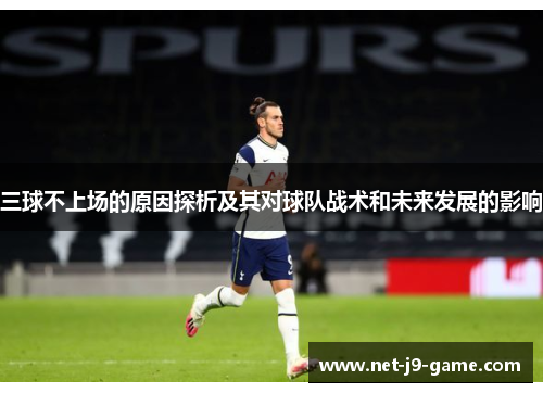 三球不上场的原因探析及其对球队战术和未来发展的影响