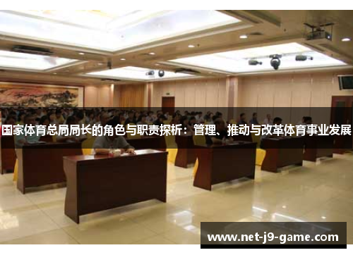 国家体育总局局长的角色与职责探析:管理、推动与改革体育事业发展 国家体育总局局长的角色与职责探析:管理、推动与改革体育事业发展