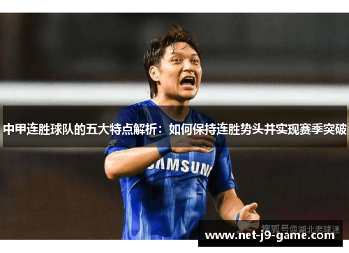 中甲连胜球队的五大特点解析:如何保持连胜势头并实现赛季突破 中甲连胜球队的五大特点解析:如何保持连胜势头并实现赛季突破