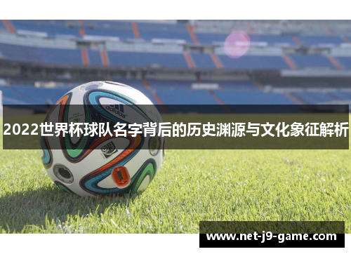 2022世界杯球队名字背后的历史渊源与文化象征解析