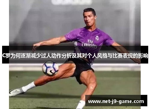 C罗为何逐渐减少过人动作分析及其对个人风格与比赛表现的影响