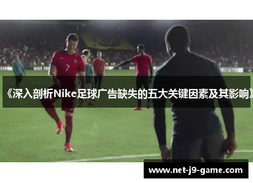 《深入剖析Nike足球广告缺失的五大关键因素及其影响》 《深入剖析Nike足球广告缺失的五大关键因素及其影响》
