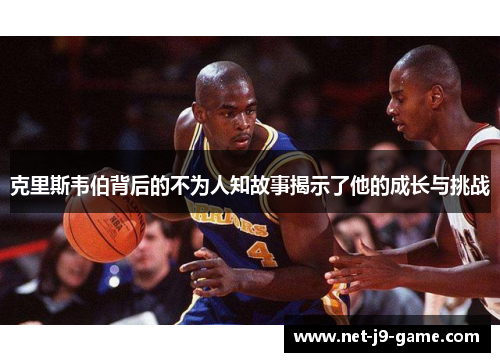 克里斯韦伯背后的不为人知故事揭示了他的成长与挑战