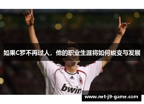 如果C罗不再过人，他的职业生涯将如何蜕变与发展