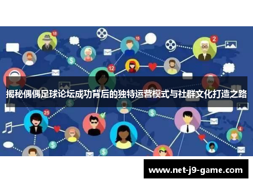 揭秘偶偶足球论坛成功背后的独特运营模式与社群文化打造之路