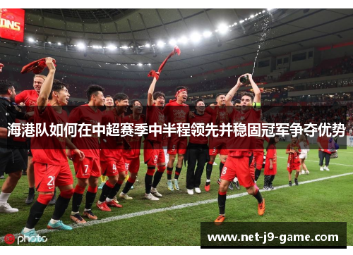 海港队如何在中超赛季中半程领先并稳固冠军争夺优势