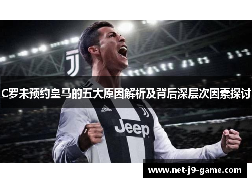 C罗未预约皇马的五大原因解析及背后深层次因素探讨