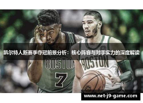 凯尔特人新赛季夺冠前景分析：核心阵容与对手实力的深度解读