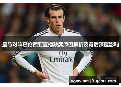 皇马对阵巴伦西亚直播缺席原因解析及背后深层影响