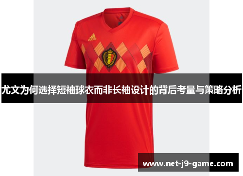尤文为何选择短袖球衣而非长袖设计的背后考量与策略分析