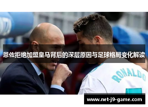 恩佐拒绝加盟皇马背后的深层原因与足球格局变化解读