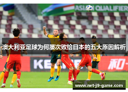 澳大利亚足球为何屡次败给日本的五大原因解析