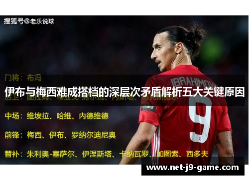 伊布与梅西难成搭档的深层次矛盾解析五大关键原因