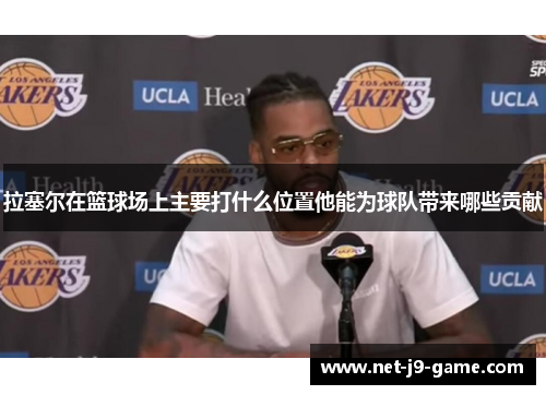 拉塞尔在篮球场上主要打什么位置他能为球队带来哪些贡献