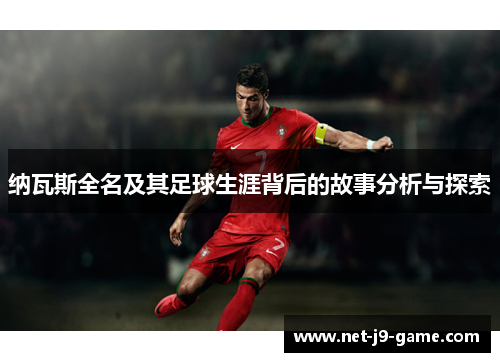 纳瓦斯全名及其足球生涯背后的故事分析与探索