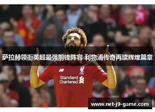 萨拉赫领衔英超最强前锋阵容 利物浦传奇再续辉煌篇章