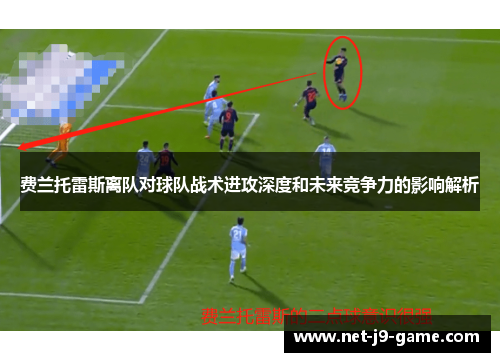 费兰托雷斯离队对球队战术进攻深度和未来竞争力的影响解析