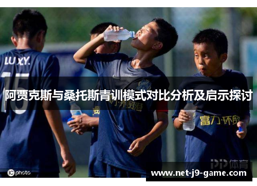 阿贾克斯与桑托斯青训模式对比分析及启示探讨 阿贾克斯与桑托斯青训模式对比分析及启示探讨