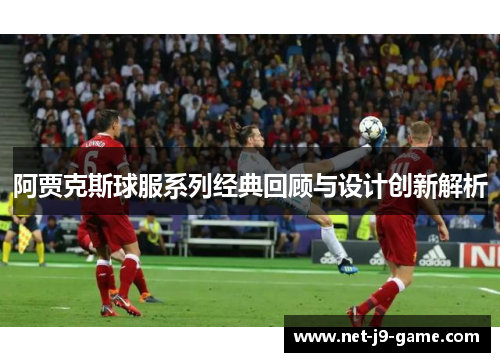 阿贾克斯球服系列经典回顾与设计创新解析