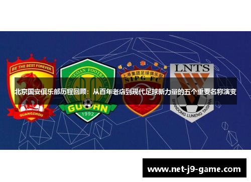 北京国安俱乐部历程回顾:从百年老店到现代足球新力量的五个重要名称演变 北京国安俱乐部历程回顾:从百年老店到现代足球新力量的五个重要名称演变