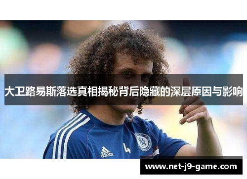 大卫路易斯落选真相揭秘背后隐藏的深层原因与影响