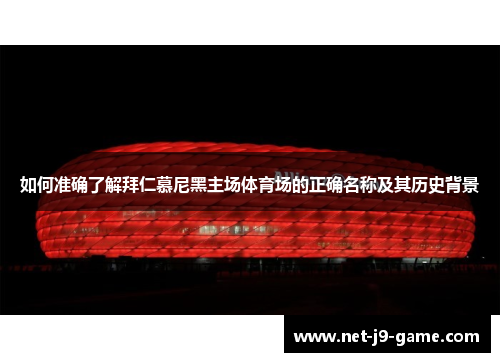 如何准确了解拜仁慕尼黑主场体育场的正确名称及其历史背景 如何准确了解拜仁慕尼黑主场体育场的正确名称及其历史背景