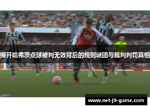 揭开哈弗茨点球被判无效背后的规则谜团与裁判判罚真相