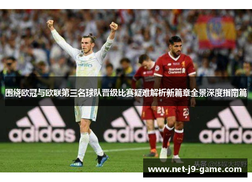 围绕欧冠与欧联第三名球队晋级比赛疑难解析新篇章全景深度指南篇 围绕欧冠与欧联第三名球队晋级比赛疑难解析新篇章全景深度指南篇