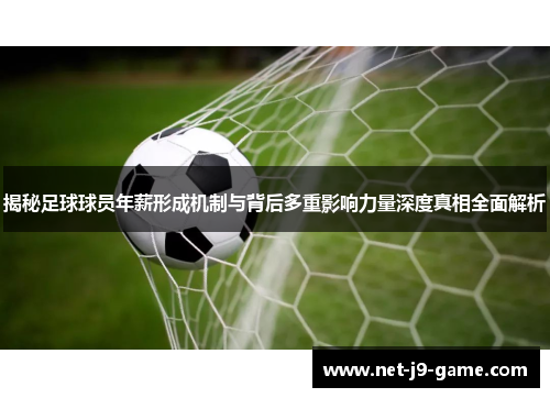 揭秘足球球员年薪形成机制与背后多重影响力量深度真相全面解析 揭秘足球球员年薪形成机制与背后多重影响力量深度真相全面解析